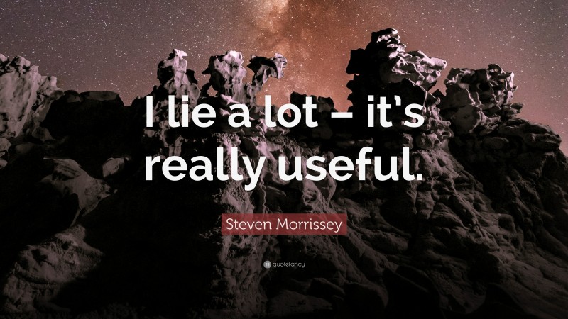 Steven Morrissey Quote: “I lie a lot – it’s really useful.”
