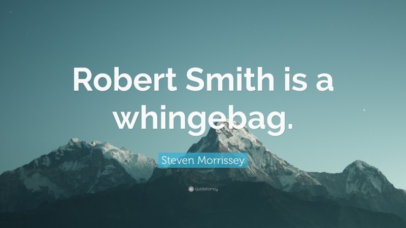 Steven Morrissey Quote: “Robert Smith is a whingebag.”
