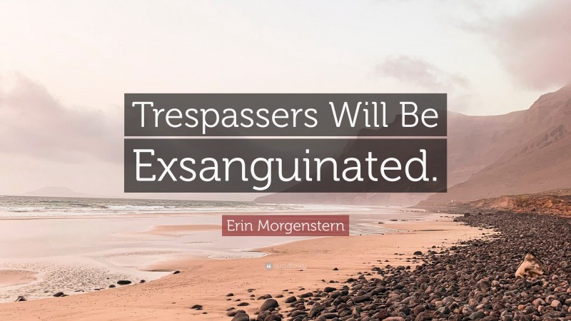Erin Morgenstern Quote: “Trespassers Will Be Exsanguinated.”