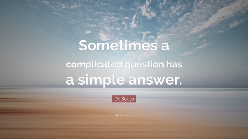 Dr. Seuss Quote: “Sometimes a complicated question has a simple answer.”