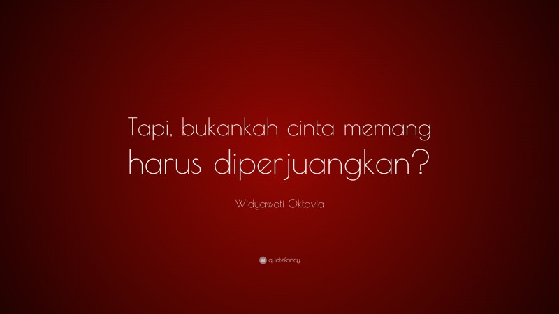 Widyawati Oktavia Quote: “Tapi, bukankah cinta memang harus diperjuangkan?”