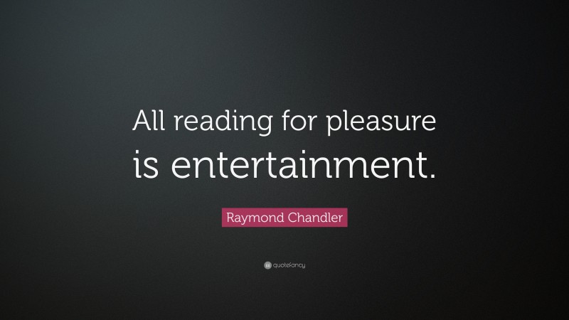 Raymond Chandler Quote: “All reading for pleasure is entertainment.”