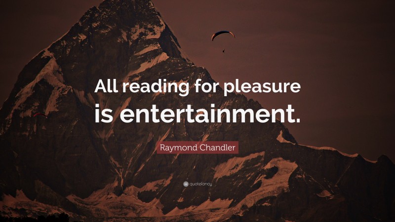 Raymond Chandler Quote: “All reading for pleasure is entertainment.”