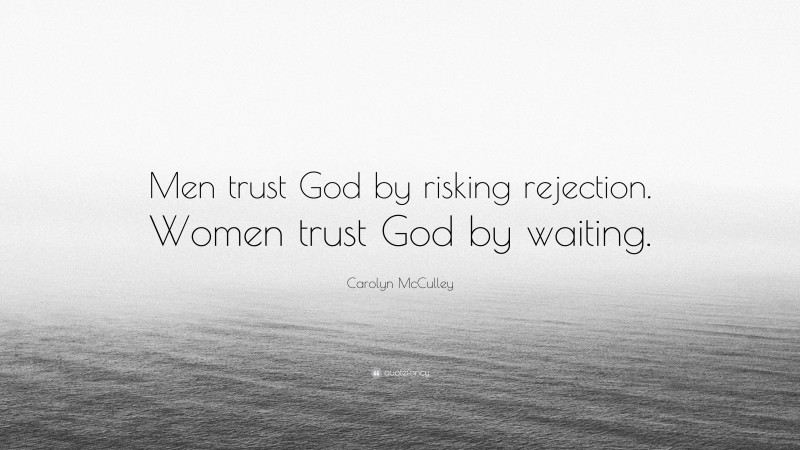 Carolyn McCulley Quote: “Men trust God by risking rejection. Women trust God by waiting.”