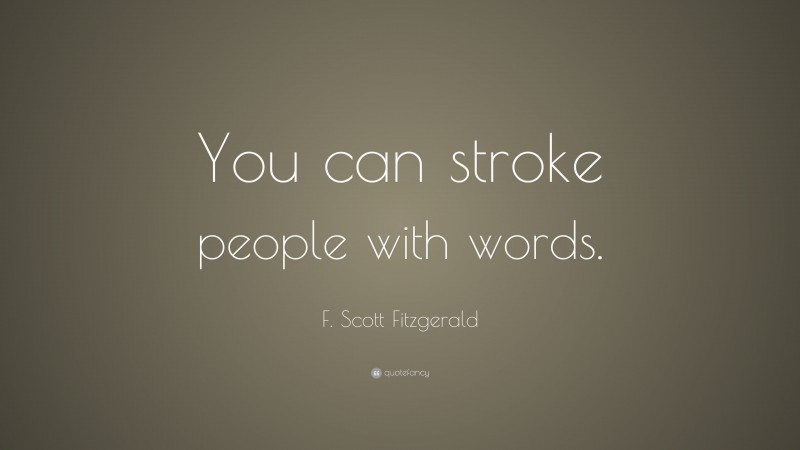 F. Scott Fitzgerald Quote: “You can stroke people with words.”