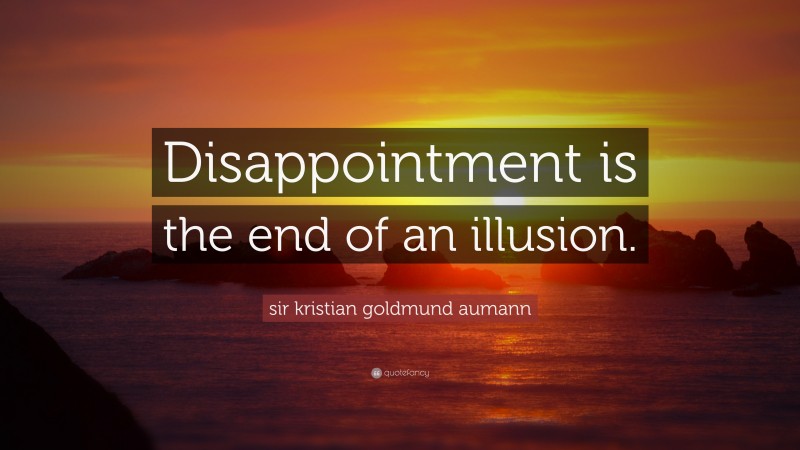 sir kristian goldmund aumann Quote: “Disappointment is the end of an illusion.”