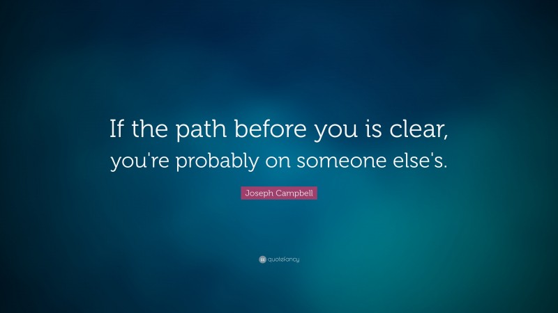 Joseph Campbell Quote: “If the path before you is clear, you're probably on someone else's.”
