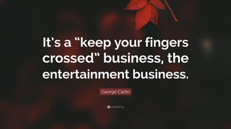 George Carlin Quote: “It’s a “keep your fingers crossed” business, the entertainment business.”