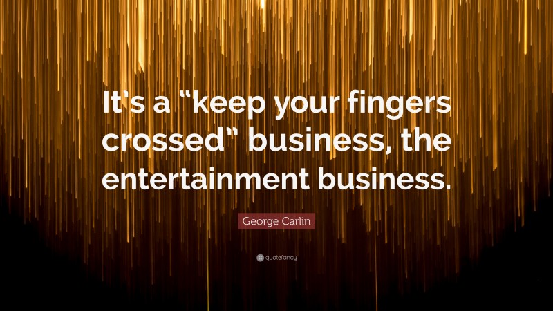 George Carlin Quote: “It’s a “keep your fingers crossed” business, the entertainment business.”