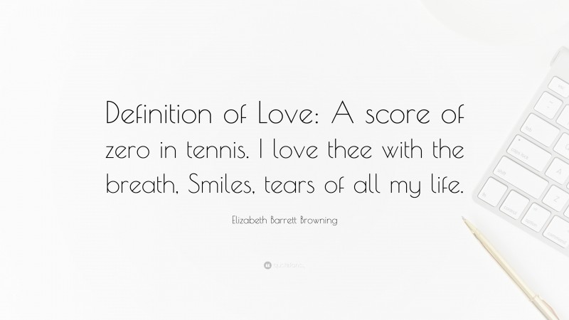 Elizabeth Barrett Browning Quote: “Definition of Love: A score of zero in tennis. I love thee with the breath, Smiles, tears of all my life.”