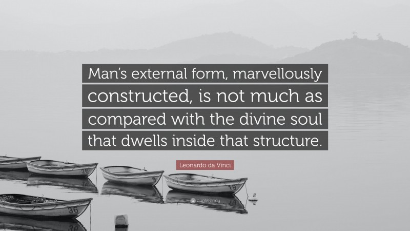 Leonardo da Vinci Quote: “Man’s external form, marvellously constructed, is not much as compared with the divine soul that dwells inside that structure.”