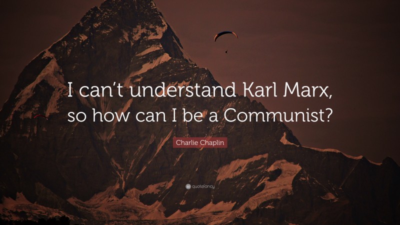Charlie Chaplin Quote: “I can’t understand Karl Marx, so how can I be a Communist?”
