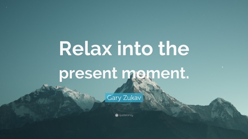 Gary Zukav Quote: “Relax into the present moment.”