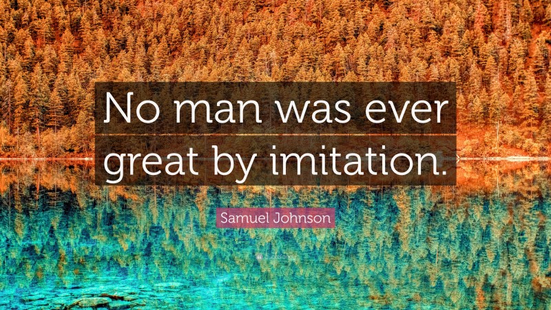 Samuel Johnson Quote: “No man was ever great by imitation.”