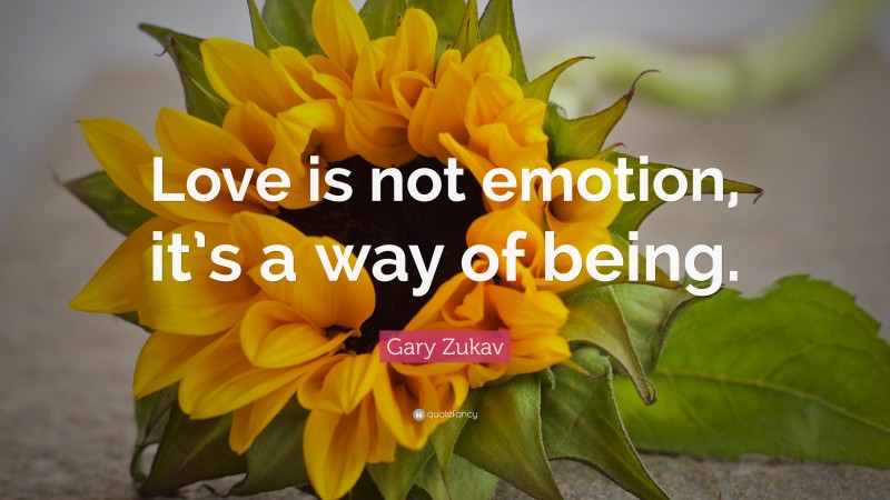 Gary Zukav Quote: “Love is not emotion, it’s a way of being.”