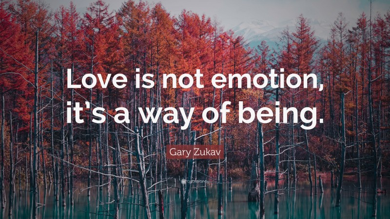 Gary Zukav Quote: “Love is not emotion, it’s a way of being.”