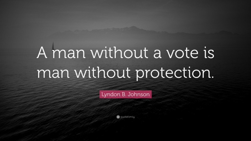 Lyndon B. Johnson Quote: “A man without a vote is man without protection.”