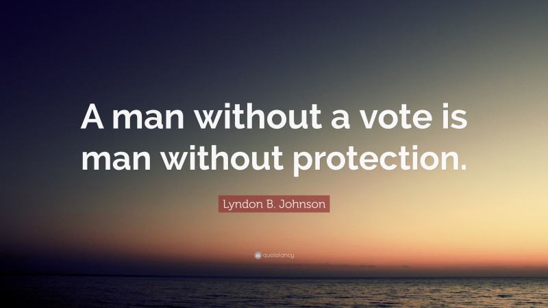 Lyndon B. Johnson Quote: “A man without a vote is man without protection.”