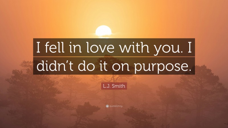 L.J. Smith Quote: “I fell in love with you. I didn’t do it on purpose.”