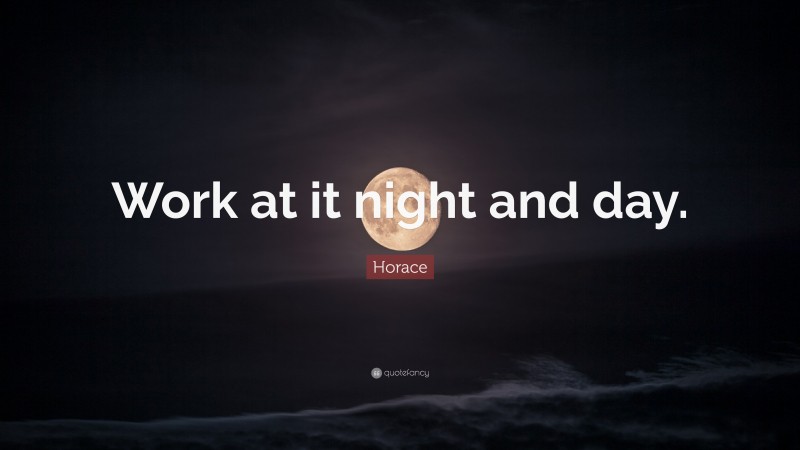 Horace Quote: “Work at it night and day.”