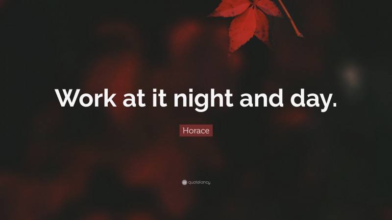 Horace Quote: “Work at it night and day.”