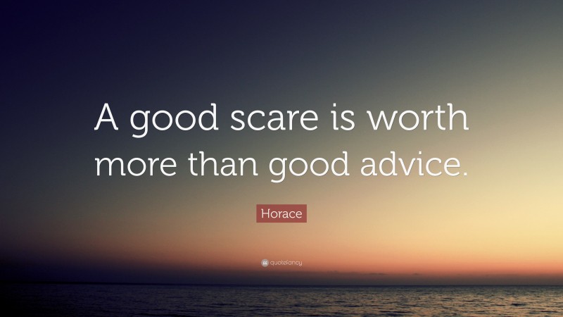 Horace Quote: “A good scare is worth more than good advice.”