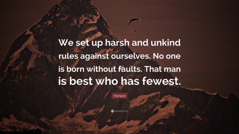 Horace Quote: “We set up harsh and unkind rules against ourselves. No one is born without faults. That man is best who has fewest.”