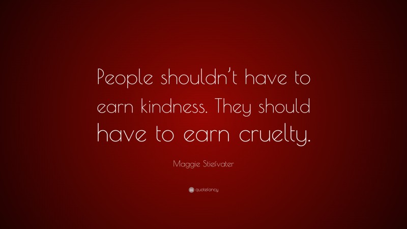 Maggie Stiefvater Quote: “People shouldn’t have to earn kindness. They should have to earn cruelty.”
