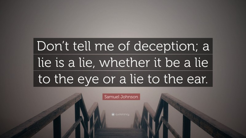 Samuel Johnson Quote: “Don’t tell me of deception; a lie is a lie, whether it be a lie to the eye or a lie to the ear.”