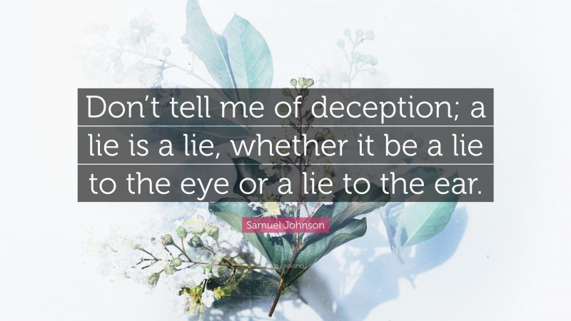Samuel Johnson Quote: “Don’t tell me of deception; a lie is a lie, whether it be a lie to the eye or a lie to the ear.”
