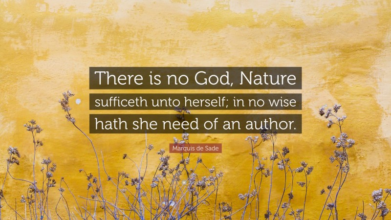 Marquis de Sade Quote: “There is no God, Nature sufficeth unto herself; in no wise hath she need of an author.”