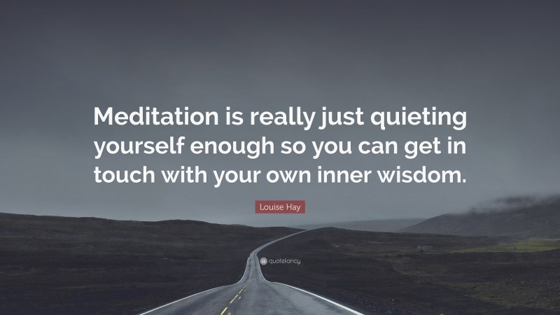 Louise Hay Quote: “Meditation is really just quieting yourself enough so you can get in touch with your own inner wisdom.”