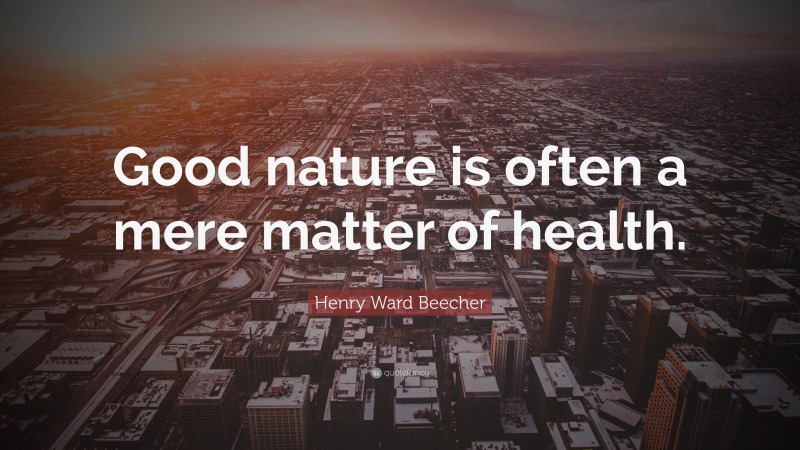 Henry Ward Beecher Quote: “Good nature is often a mere matter of health.”