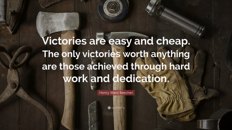 Henry Ward Beecher Quote: “Victories are easy and cheap. The only victories worth anything are those achieved through hard work and dedication.”