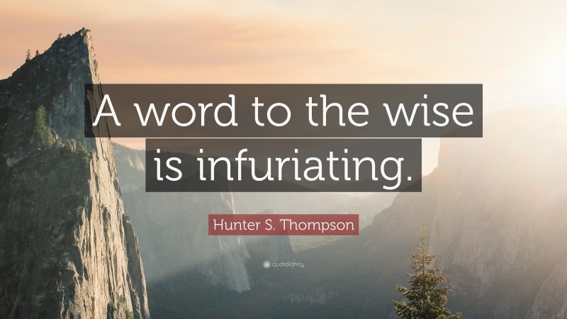 Hunter S. Thompson Quote: “A word to the wise is infuriating.”