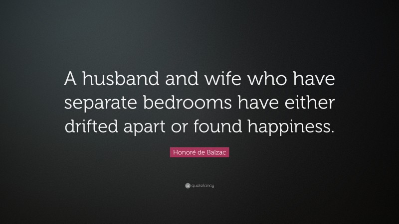 Honoré de Balzac Quote: “A husband and wife who have separate bedrooms have either drifted apart or found happiness.”