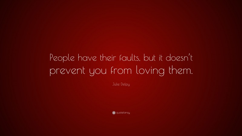 Julie Delpy Quote: “People have their faults, but it doesn’t prevent you from loving them.”