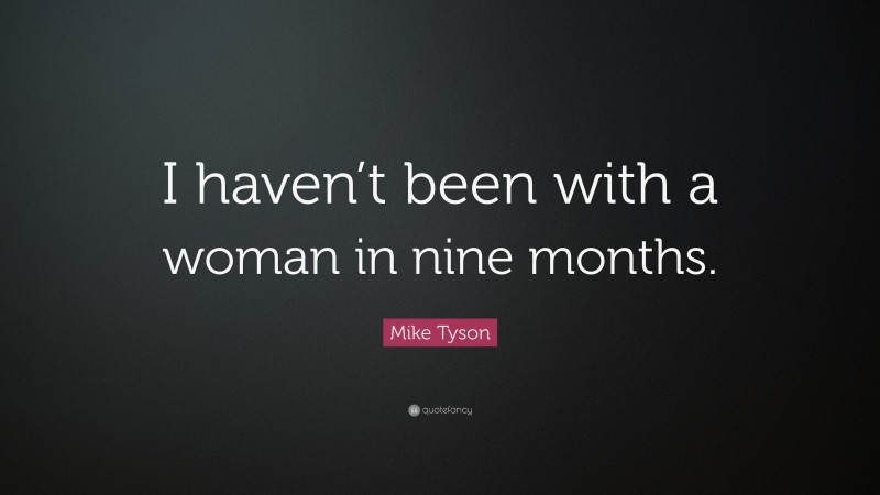 Mike Tyson Quote: “I haven’t been with a woman in nine months.”