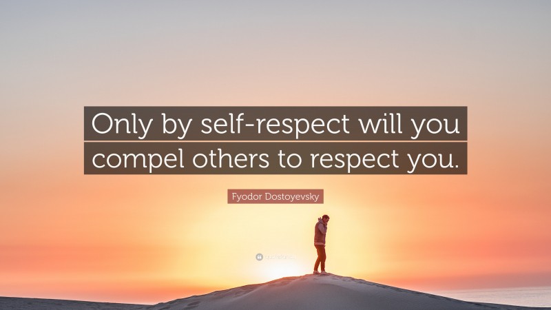 Fyodor Dostoyevsky Quote: “Only by self-respect will you compel others to respect you.”