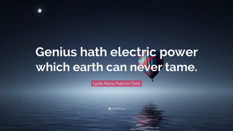 Lydia Maria Francis Child Quote: “Genius hath electric power which earth can never tame.”