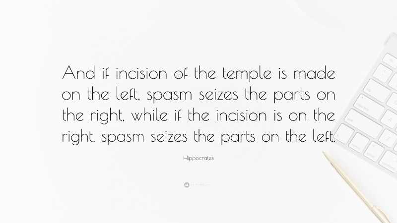 Hippocrates Quote: “And if incision of the temple is made on the left, spasm seizes the parts on the right, while if the incision is on the right, spasm seizes the parts on the left.”