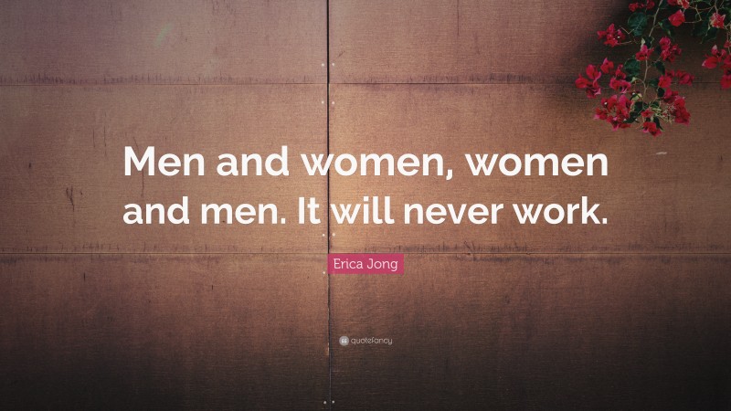 Erica Jong Quote: “Men and women, women and men. It will never work.”