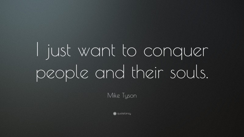 Mike Tyson Quote: “I just want to conquer people and their souls.”