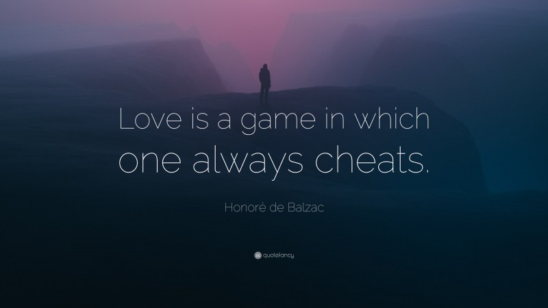 Honoré de Balzac Quote: “Love is a game in which one always cheats.”