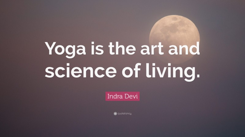 Indra Devi Quote: “Yoga is the art and science of living.”