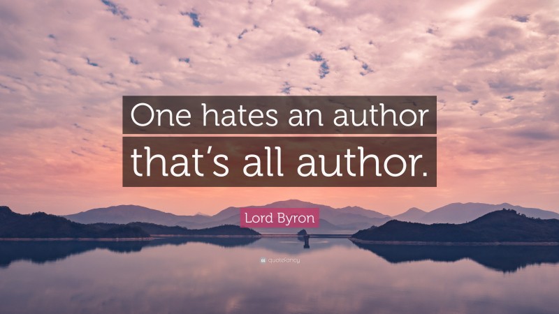 Lord Byron Quote: “One hates an author that’s all author.”
