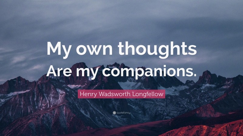 Henry Wadsworth Longfellow Quote: “My own thoughts Are my companions.”