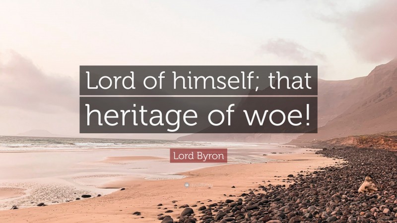 Lord Byron Quote: “Lord of himself; that heritage of woe!”