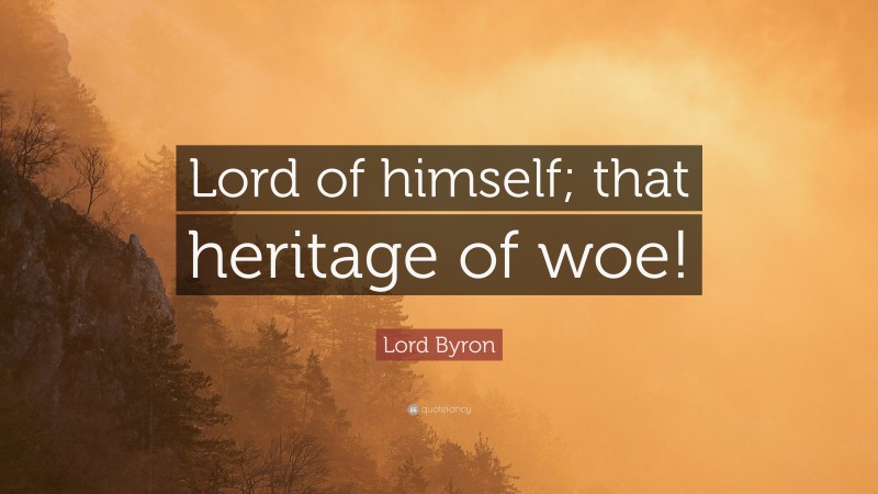 Lord Byron Quote: “Lord of himself; that heritage of woe!”