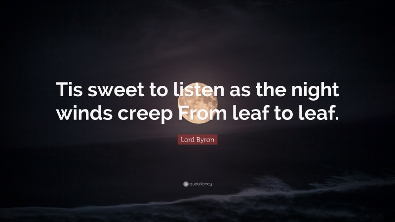 Lord Byron Quote: “Tis sweet to listen as the night winds creep From leaf to leaf.”